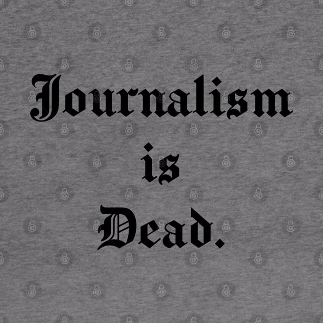 Journalism is Dead by DrSh0ckerDesigns